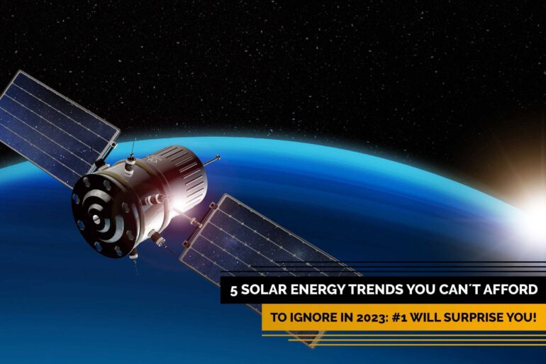 5 Solar Energy Trends You Can’t Afford to Ignore in 2023: #1 Will Surprise You!